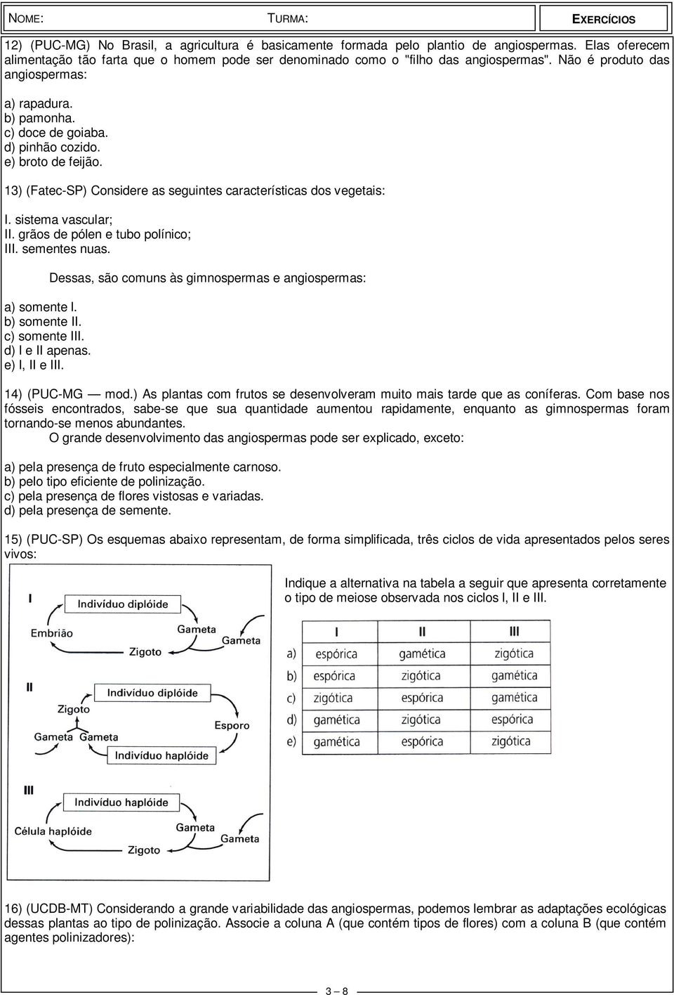 sistema vascular; II. grãos de pólen e tubo polínico; III. sementes nuas. a) somente l. b) somente II. c) somente III. d) l e II apenas. e) l, II e III.