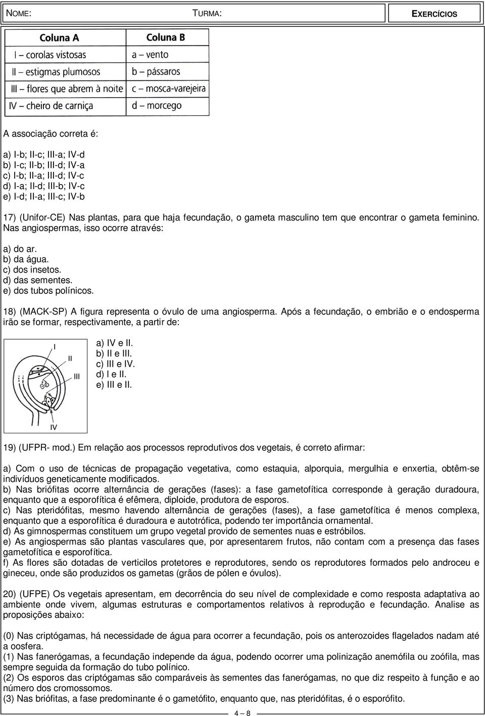 18) (MACK-SP) A figura representa o óvulo de uma angiosperma. Após a fecundação, o embrião e o endosperma irão se formar, respectivamente, a partir de: a) IV e II. b) II e III. c) III e IV. d) l e II.