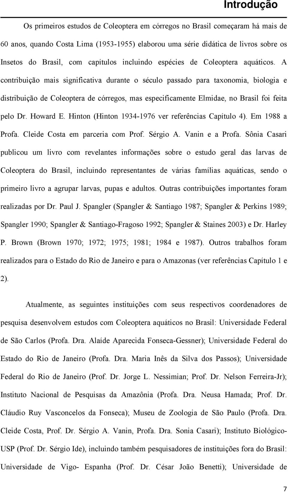 A contribuição mais significativa durante o século passado para taxonomia, biologia e distribuição de Coleoptera de córregos, mas especificamente Elmidae, no Brasil foi feita pelo Dr. Howard E.