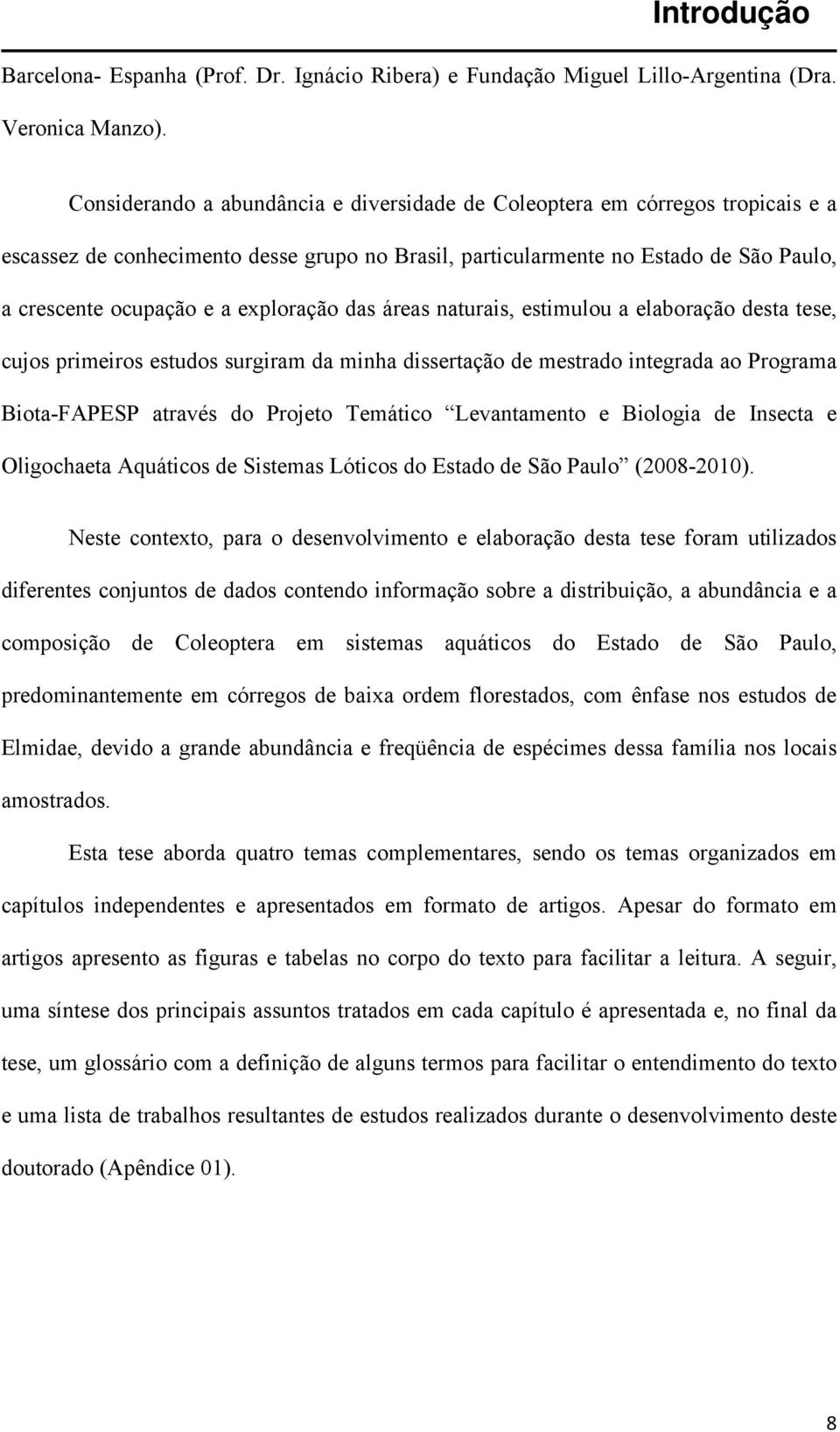 exploração das áreas naturais, estimulou a elaboração desta tese, cujos primeiros estudos surgiram da minha dissertação de mestrado integrada ao Programa Biota-FAPESP através do Projeto Temático