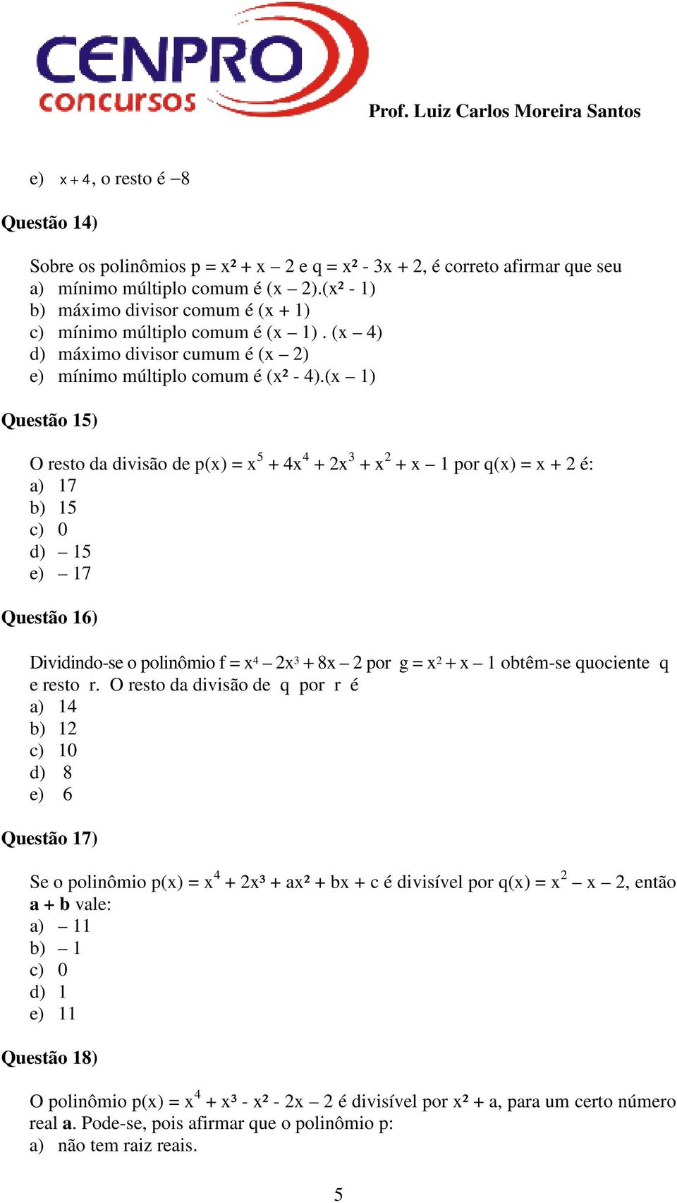 (x 1) Questão 15) O resto da divisão de p(x) = x 5 + 4x 4 + 2x 3 + x 2 + x 1 por q(x) = x + 2 é: a) 17 b) 15 c) 0 d) 15 e) 17 Questão 16) Dividindo-se o polinômio f = x 4 2x 3 + 8x 2 por g = x 2 + x