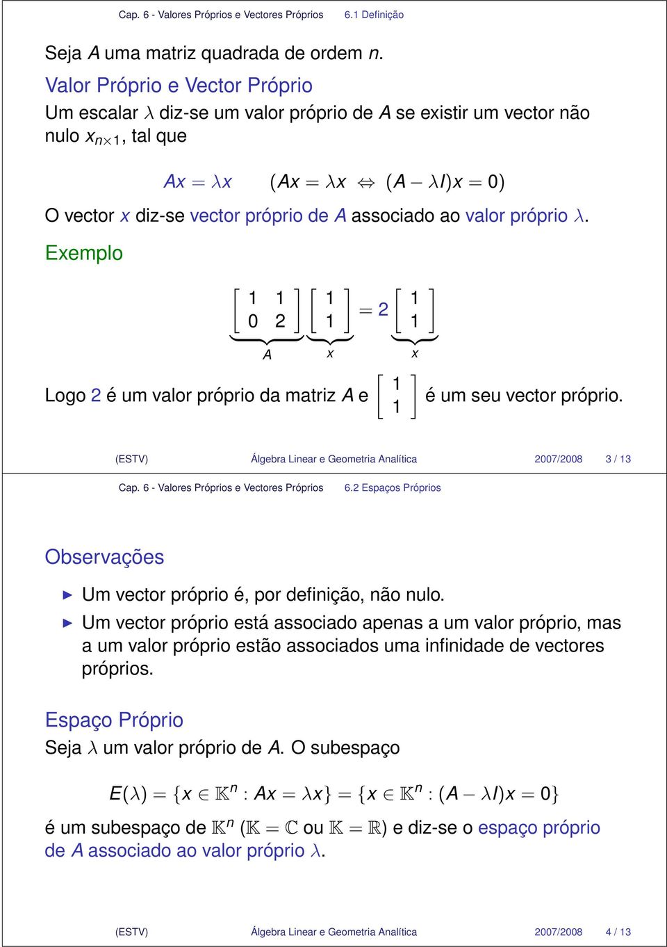 valor próprio λ. Exemplo 1 1 1 1 = 1 1 } {{ } } {{ } } {{ } A x x 1 Logo é um valor próprio da matriz A e é um seu vector próprio. 1 (ESTV) Álgebra Linear e Geometria Analítica 7/8 / 1 6.