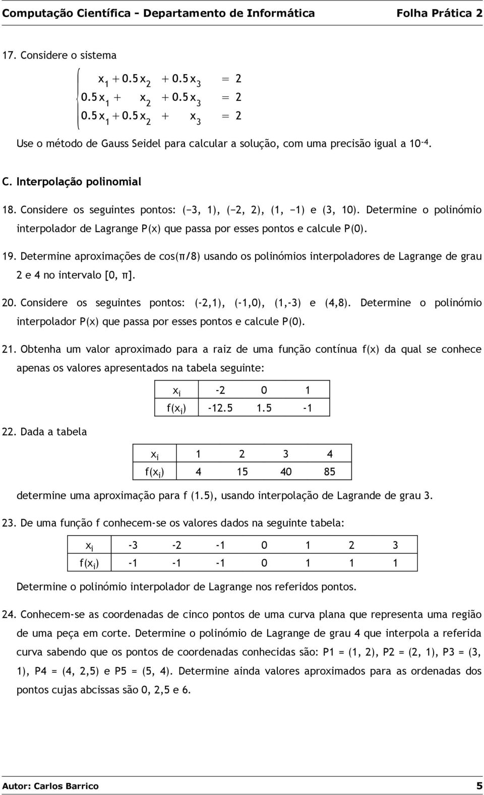 Determine aproximações de cos(π/8) usando os polinómios interpoladores de Lagrange de grau 2 e 4 no intervalo [0, π]. 20. Considere os seguintes pontos: (-2,1), (-1,0), (1,-3) e (4,8).