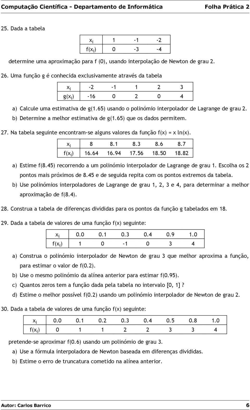 b) Determine a melhor estimativa de g(1.65) que os dados permitem. 27. Na tabela seguinte encontram-se alguns valores da função f(x) = x ln(x). x i 8 8.1 8.3 8.6 8.7 f(x i ) 16.64 16.94 17.56 18.