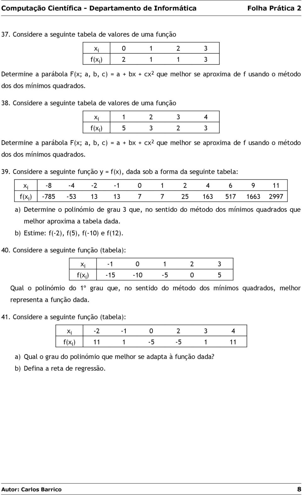 Considere a seguinte tabela de valores de uma função x i 1 2 3 4 f(x i ) 5 3 2 3 Determine a parábola F(x; a, b, c) = a + bx + cx 2 que melhor se aproxima de f usando o método dos dos mínimos