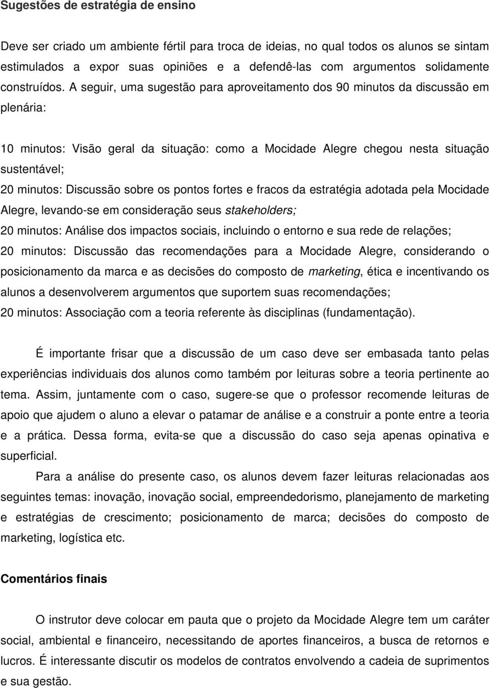 A seguir, uma sugestão para aproveitamento dos 90 minutos da discussão em plenária: 10 minutos: Visão geral da situação: como a Mocidade Alegre chegou nesta situação sustentável; 20 minutos: