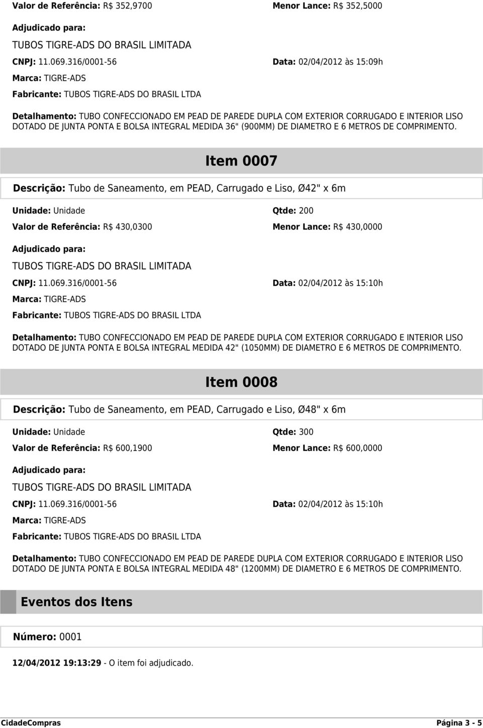 316/0001-56 Data: 02/04/2012 às 15:10h DOTADO DE JUNTA PONTA E BOLSA INTEGRAL MEDIDA 42" (1050MM) DE DIAMETRO E 6 METROS DE COMPRIMENTO.