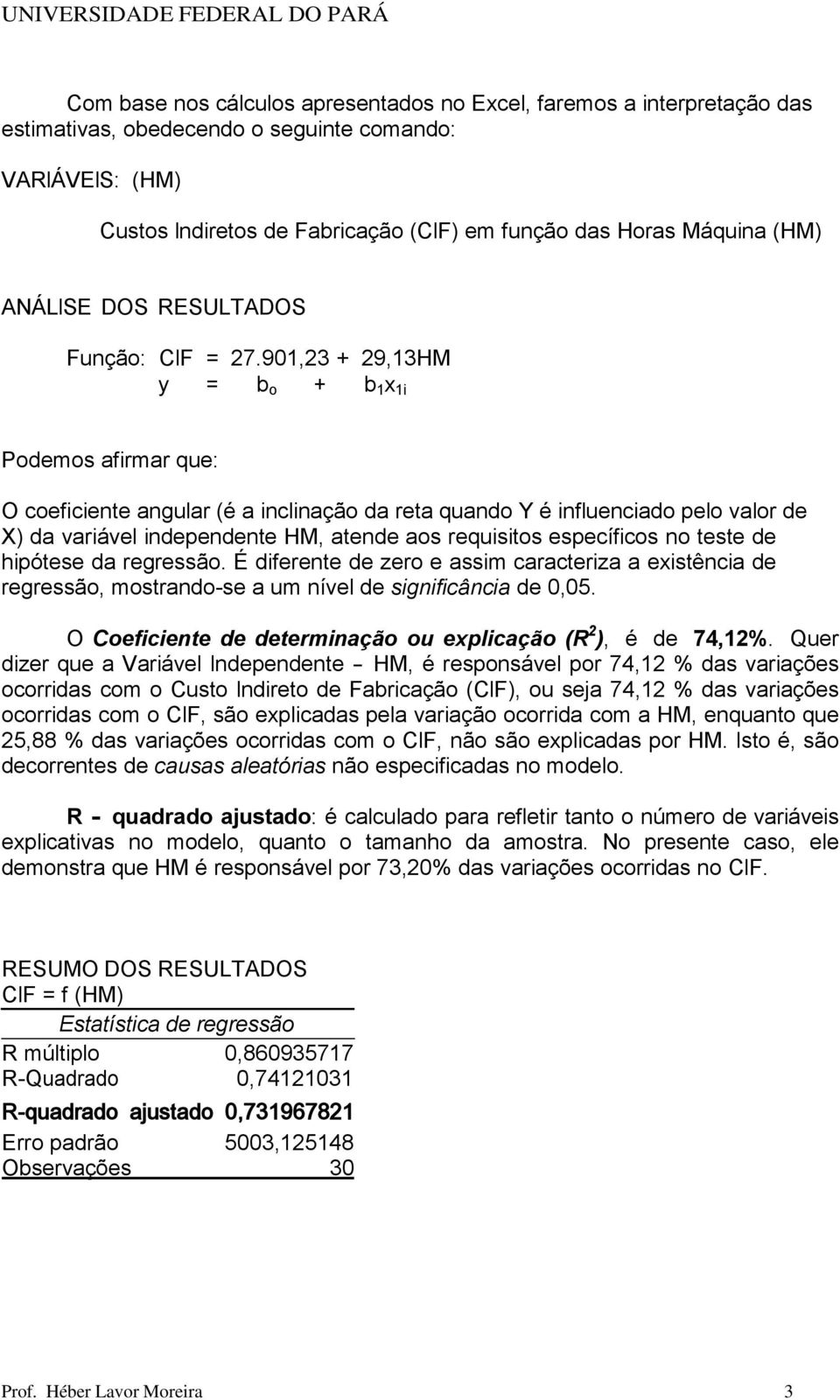 901,23 + 29,13HM y = b o + b 1 x 1i Podemos afirmar que: O coeficiente angular (é a inclinação da reta quando Y é influenciado pelo valor de X) da variável independente HM, atende aos requisitos