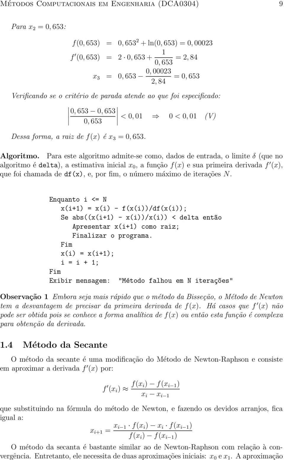 Para este algoritmo admite-se como, dados de entrada, o limite δ (que no algoritmo é delta), a estimativa inicial x 0, a função f(x) e sua primeira derivada f (x), que foi chamada de df(x), e, por