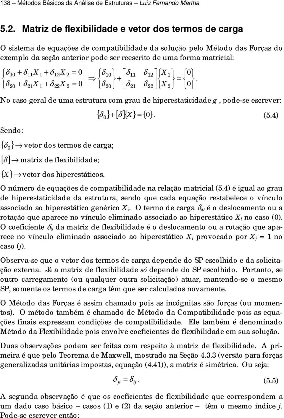 X + δ X = δ δ δ X + = δ + δ X + δ X =. δ δ δ X No caso gera de uma estrutura com grau de hiperestaticidade g, pode-se escrever: { } + [ δ ]{ X} { } δ. (5.