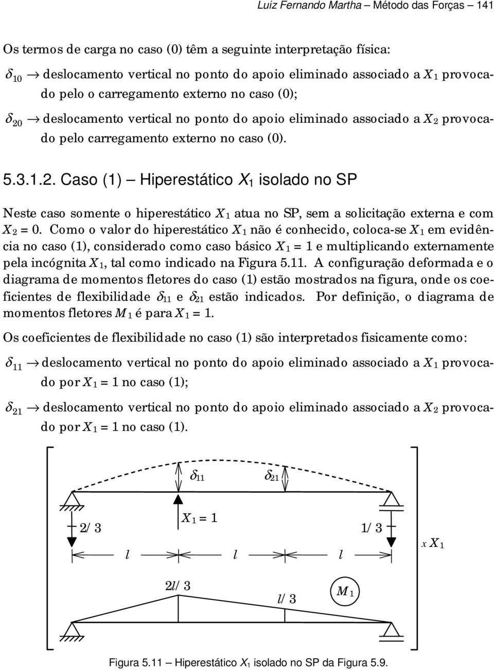 .. Caso () Hiperestático X isoado no SP Neste caso somente o hiperestático X atua no SP, sem a soicitação externa e com X =.