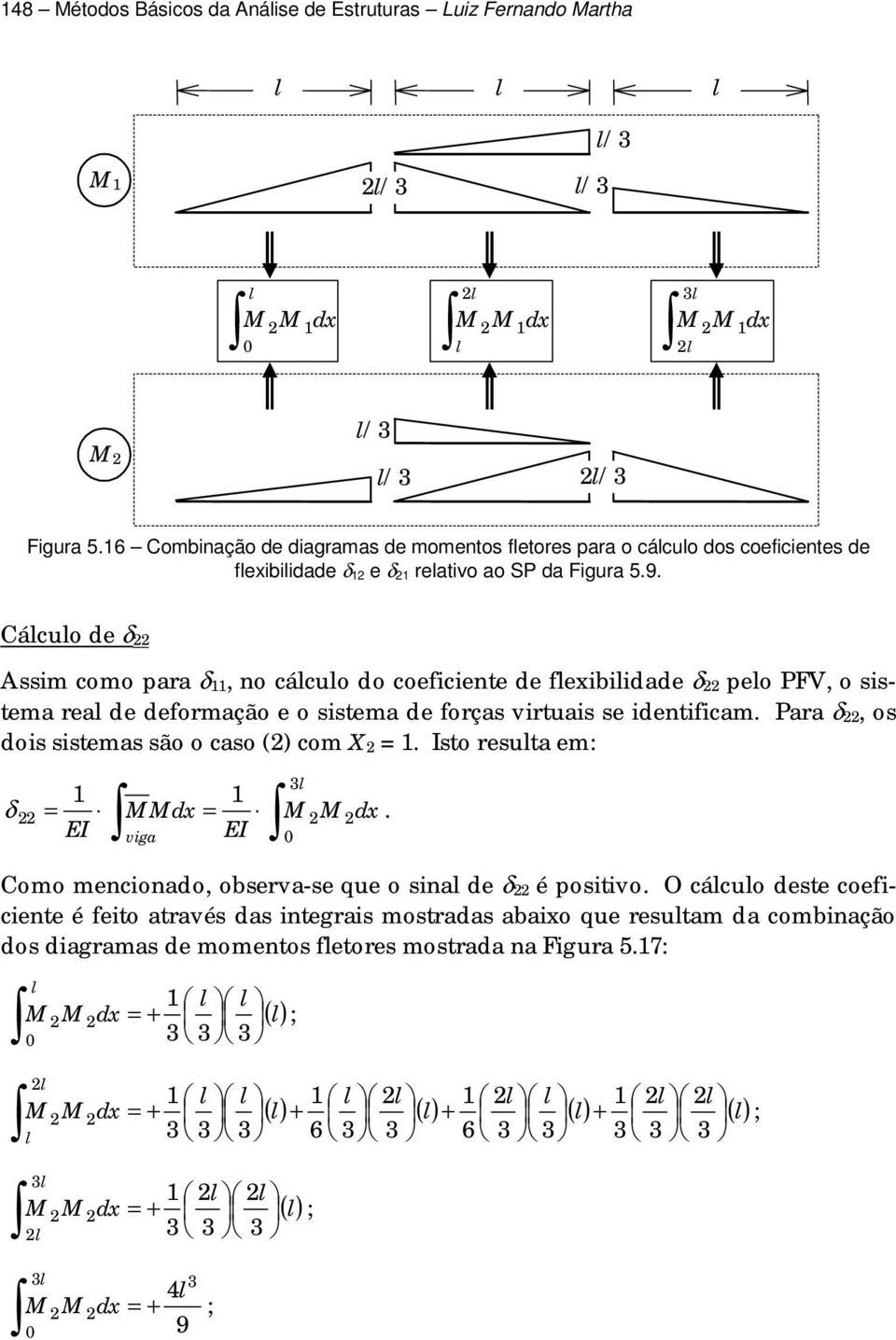 Cácuo de δ Assim como para δ, no cácuo do coeficiente de fexibiidade δ peo PFV, o sistema rea de deformação e o sistema de forças virtuais se identificam.