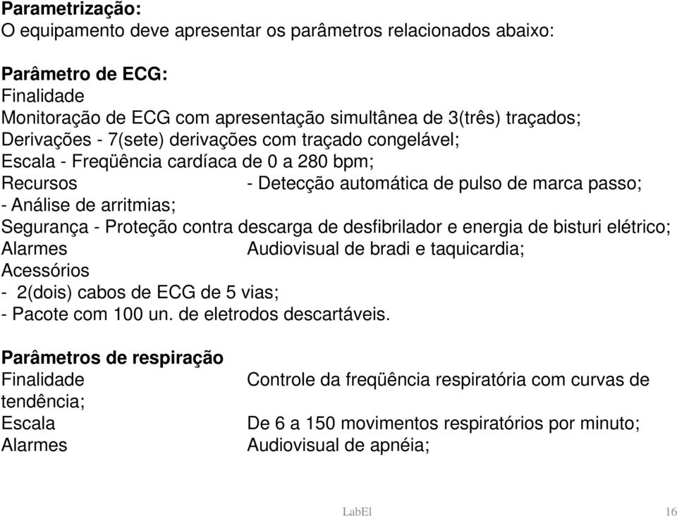 contra descarga de desfibrilador e energia de bisturi elétrico; Alarmes Audiovisual de bradi e taquicardia; Acessórios - 2(dois) cabos de ECG de 5 vias; - Pacote com 100 un.