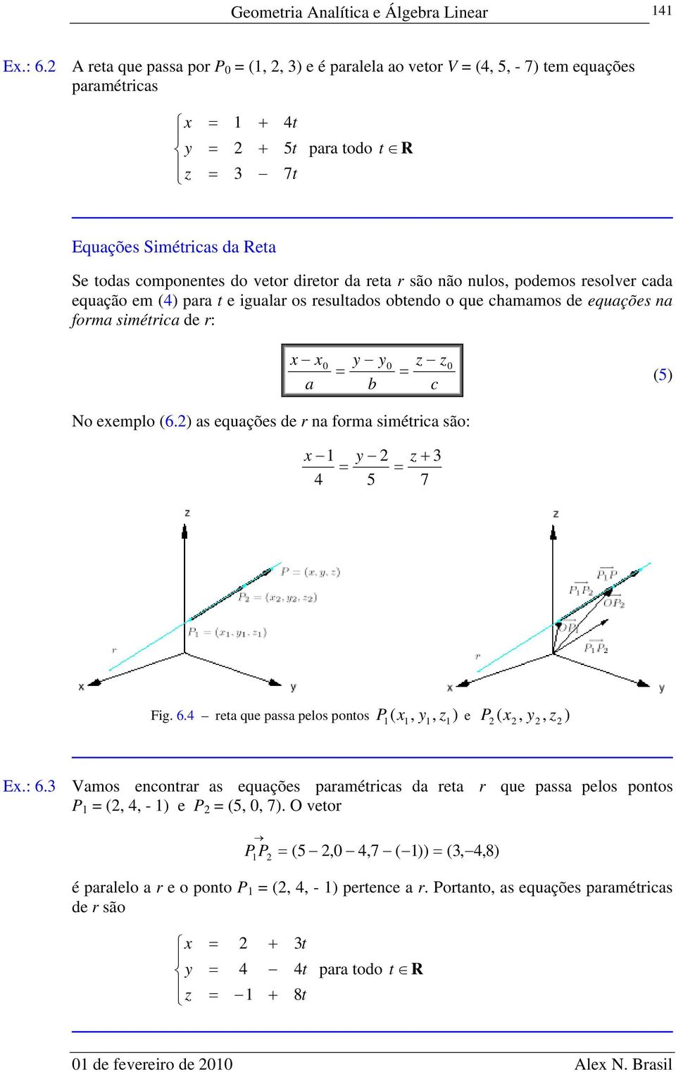 são não nulos, podemos resolver cada equação em 4) para t e igualar os resultados obtendo o que chamamos de equações na forma simétrica de r: x x y y z z a b c 5) No exemplo 6.