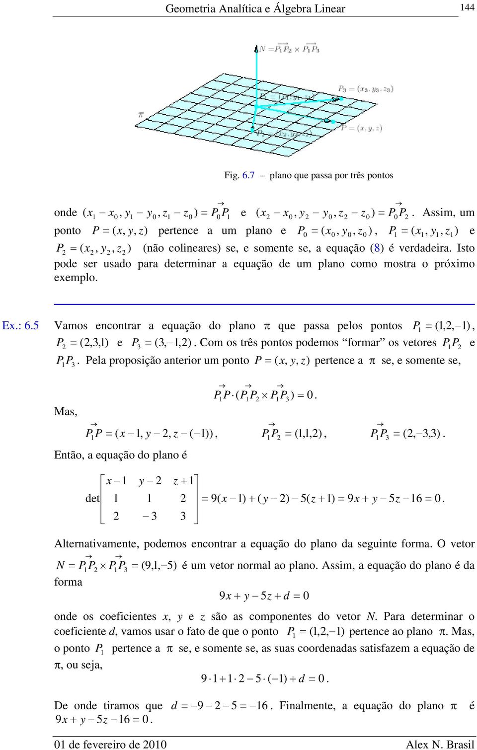 Isto pode ser usado para determinar a equação de um plano como mostra o próximo exemplo. Ex.: 6.5 Vamos encontrar a equação do plano que passa pelos pontos P,, ), P,3,) e P 3 3,,).