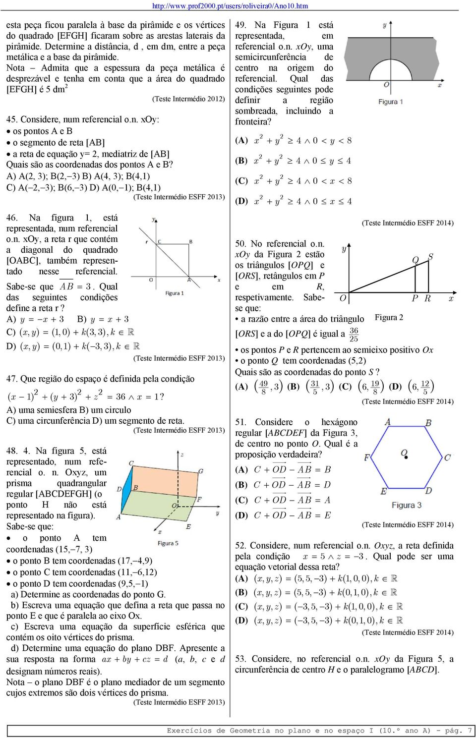 A) A(, 3); B(, 3) B) A(4, 3); B(4,1) C) A(, 3); B(6, 3) D) A(0, 1); B(4,1) (Teste Intermédio ESFF 013) 46. Na figura 1, está representada, num referencial o.n., a reta r que contém a diagonal do quadrado [ABC], também representado nesse referencial.