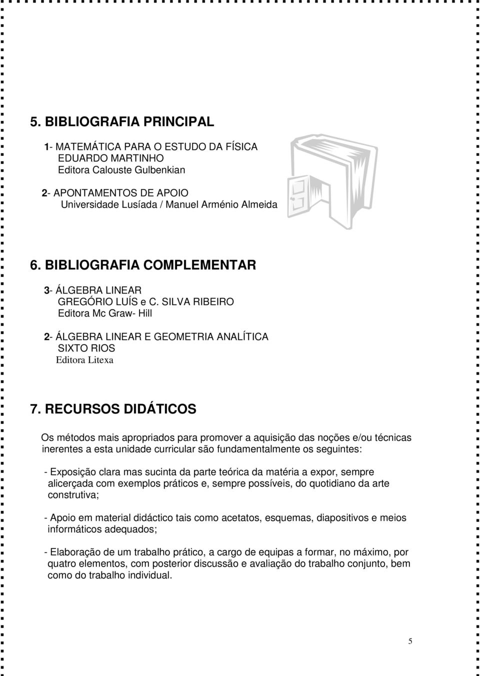 RECURSOS DIDÁTICOS Os métodos mais apropriados para promover a aquisição das noções e/ou técnicas inerentes a esta unidade curricular são fundamentalmente os seguintes: - Exposição clara mas sucinta