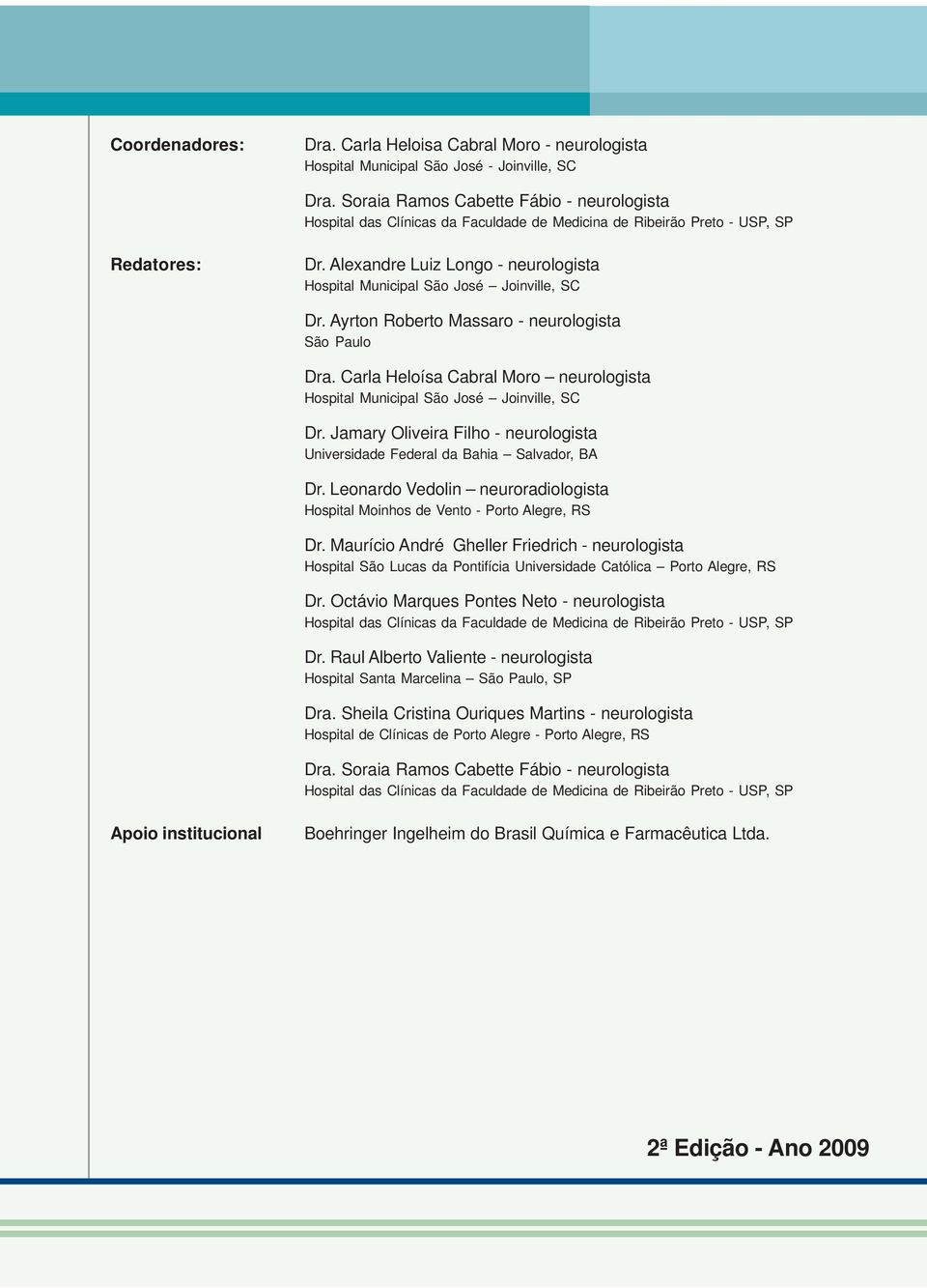 Alexandre Luiz Longo - neurologista Hospital Municipal São José Joinville, SC Dr. Ayrton Roberto Massaro - neurologista São Paulo Dra.