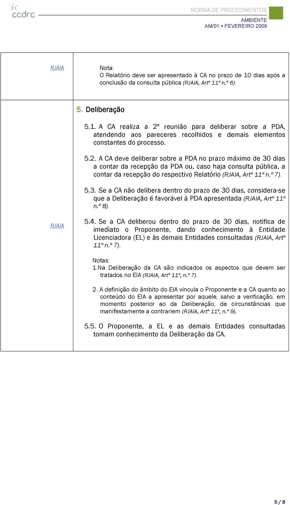 º 8). 5.4. Se a CA deliberou dentro do prazo de 30 dias, notifica de imediato o Proponente, dando conhecimento à Entidade Licenciadora (EL) e às demais Entidades consultadas (, Artº 11º n.º 7).