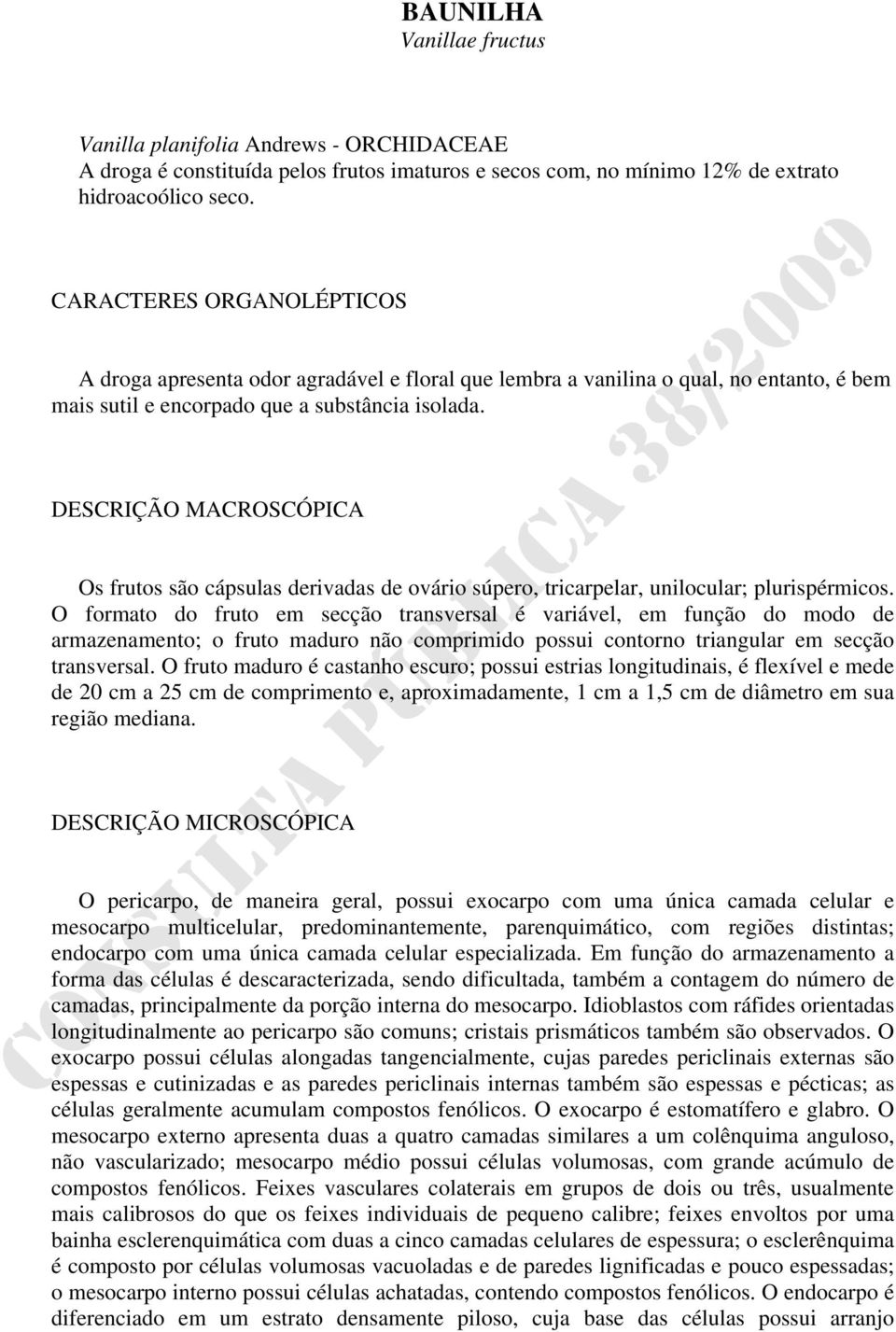 DESCRIÇÃO MACROSCÓPICA Os frutos são cápsulas derivadas de ovário súpero, tricarpelar, unilocular; plurispérmicos.