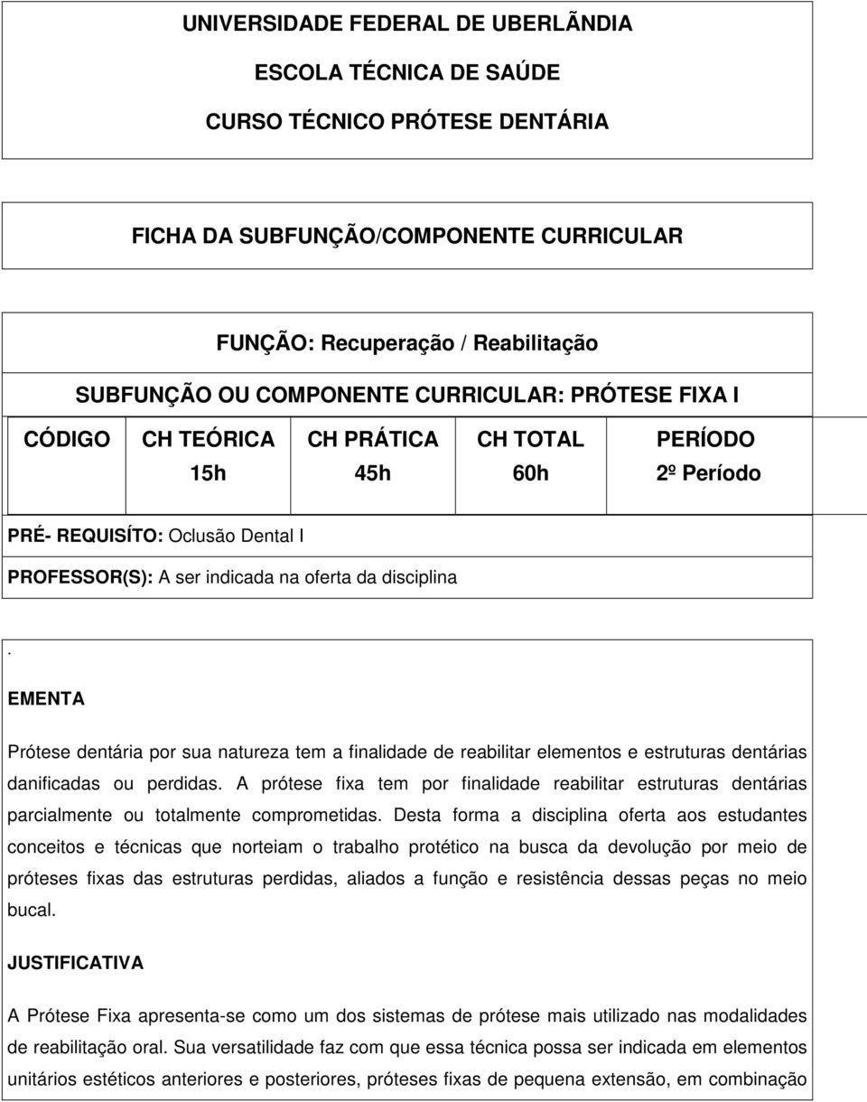 EMENTA Prótese dentária por sua natureza tem a finalidade de reabilitar elementos e estruturas dentárias danificadas ou perdidas.