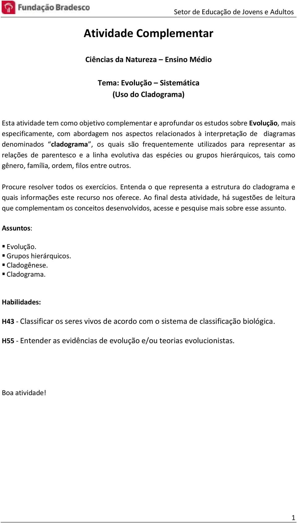 representar as relações de parentesco e a linha evolutiva das espécies ou grupos hierárquicos, tais como gênero, família, ordem, filos entre outros. Procure resolver todos os exercícios.