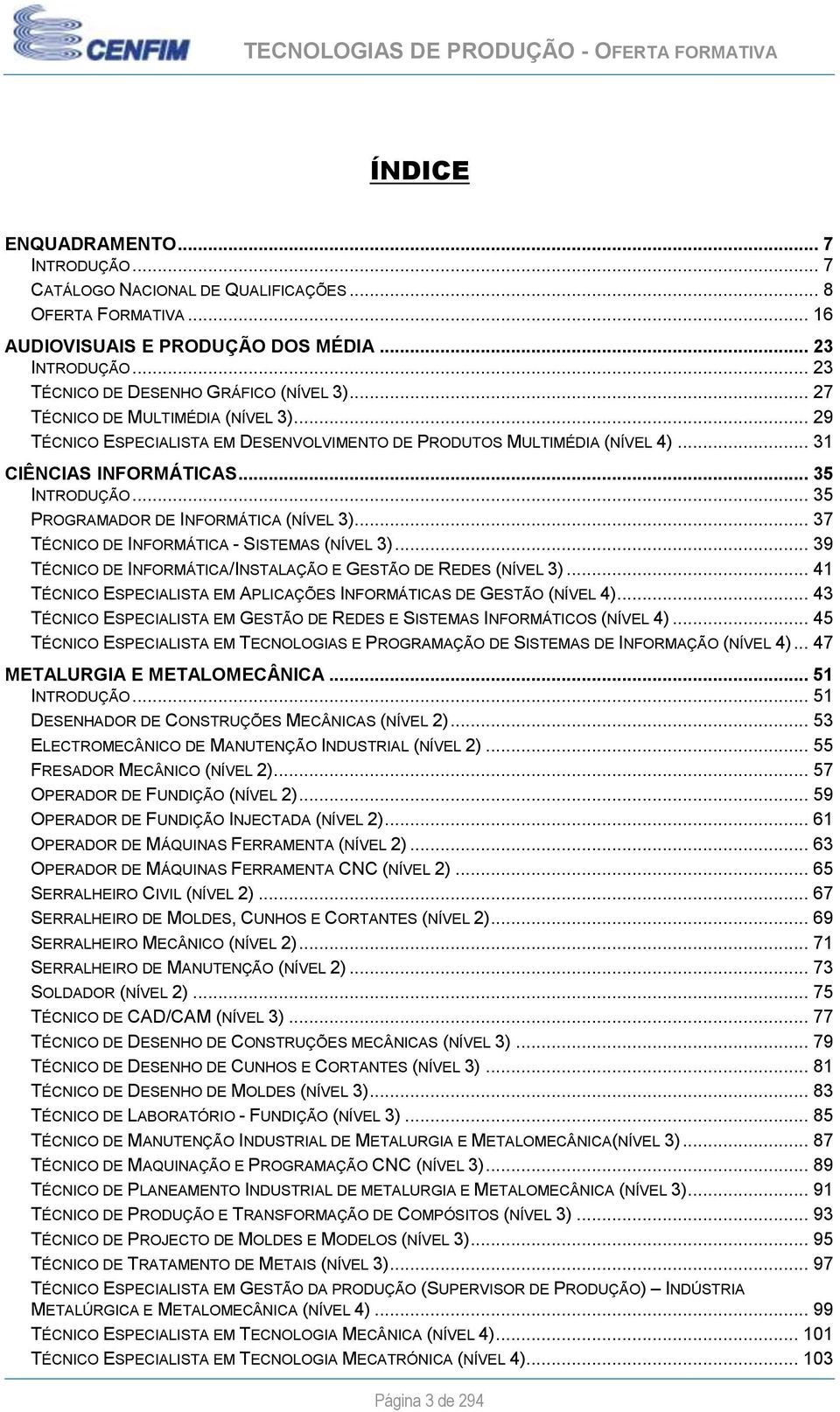 .. 35 PROGRAMADOR DE INFORMÁTICA (NÍVEL 3)... 37 TÉCNICO DE INFORMÁTICA - SISTEMAS (NÍVEL 3)... 39 TÉCNICO DE INFORMÁTICA/INSTALAÇÃO E GESTÃO DE REDES (NÍVEL 3).
