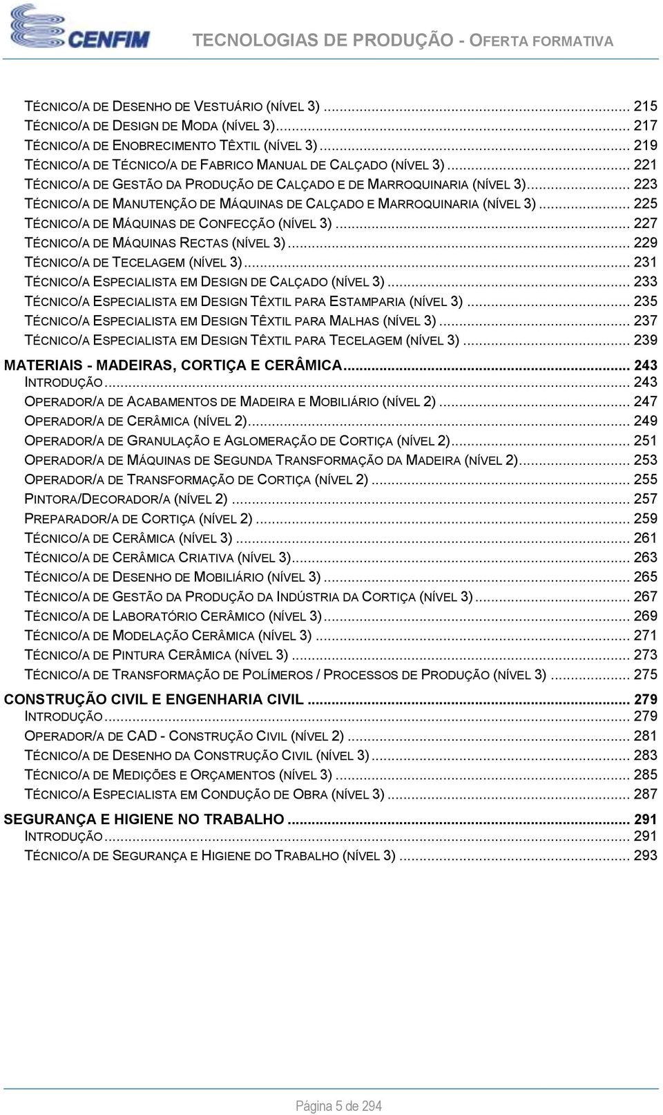 .. 223 TÉCNICO/A DE MANUTENÇÃO DE MÁQUINAS DE CALÇADO E MARROQUINARIA (NÍVEL 3)... 225 TÉCNICO/A DE MÁQUINAS DE CONFECÇÃO (NÍVEL 3)... 227 TÉCNICO/A DE MÁQUINAS RECTAS (NÍVEL 3).