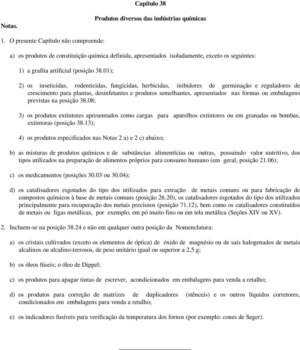 01); 2) os inseticidas, rodenticidas, fungicidas, herbicidas, inibidores de germinação e reguladores de crescimento para plantas, desinfetantes e produtos semelhantes, apresentados nas formas ou