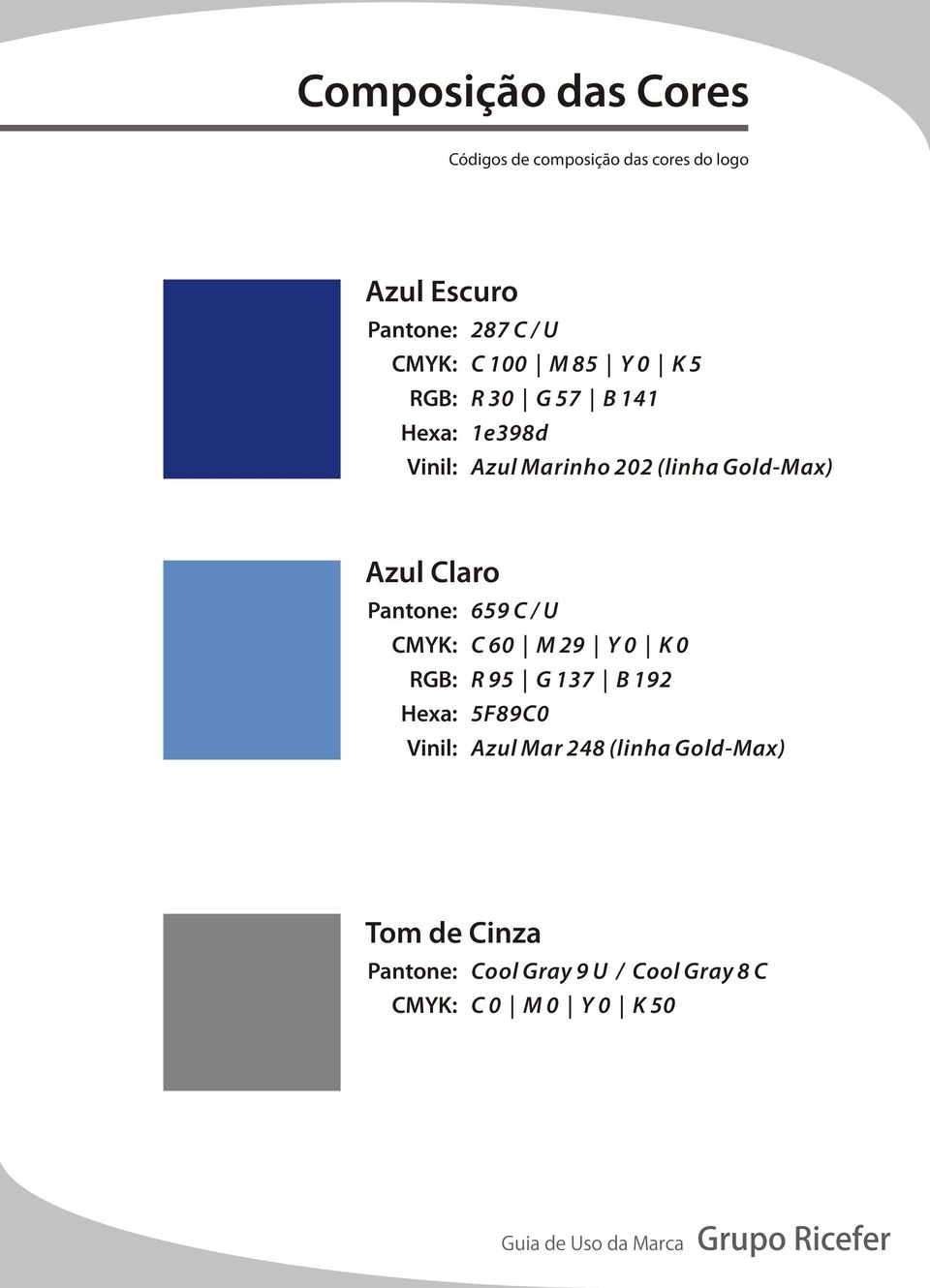 Azul Claro Pantone: 659 C / U CMYK: C 60 M 29 Y 0 K 0 RGB: R 95 G 137 B 192 Hexa: 5F89C0 Vinil: