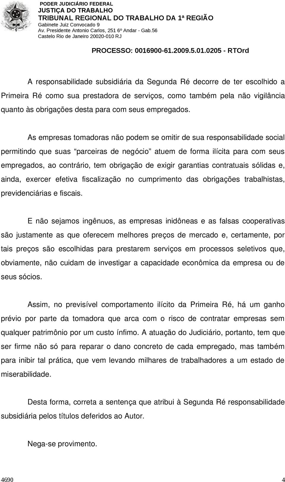 As empresas tomadoras não podem se omitir de sua responsabilidade social permitindo que suas parceiras de negócio atuem de forma ilícita para com seus empregados, ao contrário, tem obrigação de