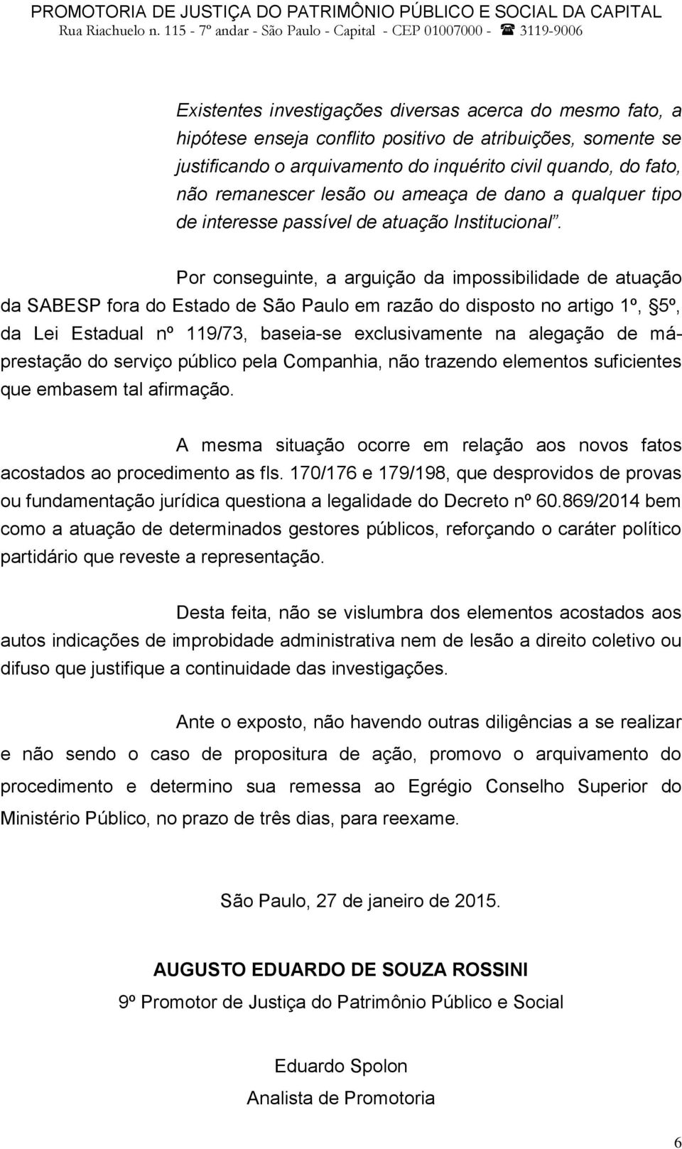 Por conseguinte, a arguição da impossibilidade de atuação da SABESP fora do Estado de São Paulo em razão do disposto no artigo 1º, 5º, da Lei Estadual nº 119/73, baseia-se exclusivamente na alegação