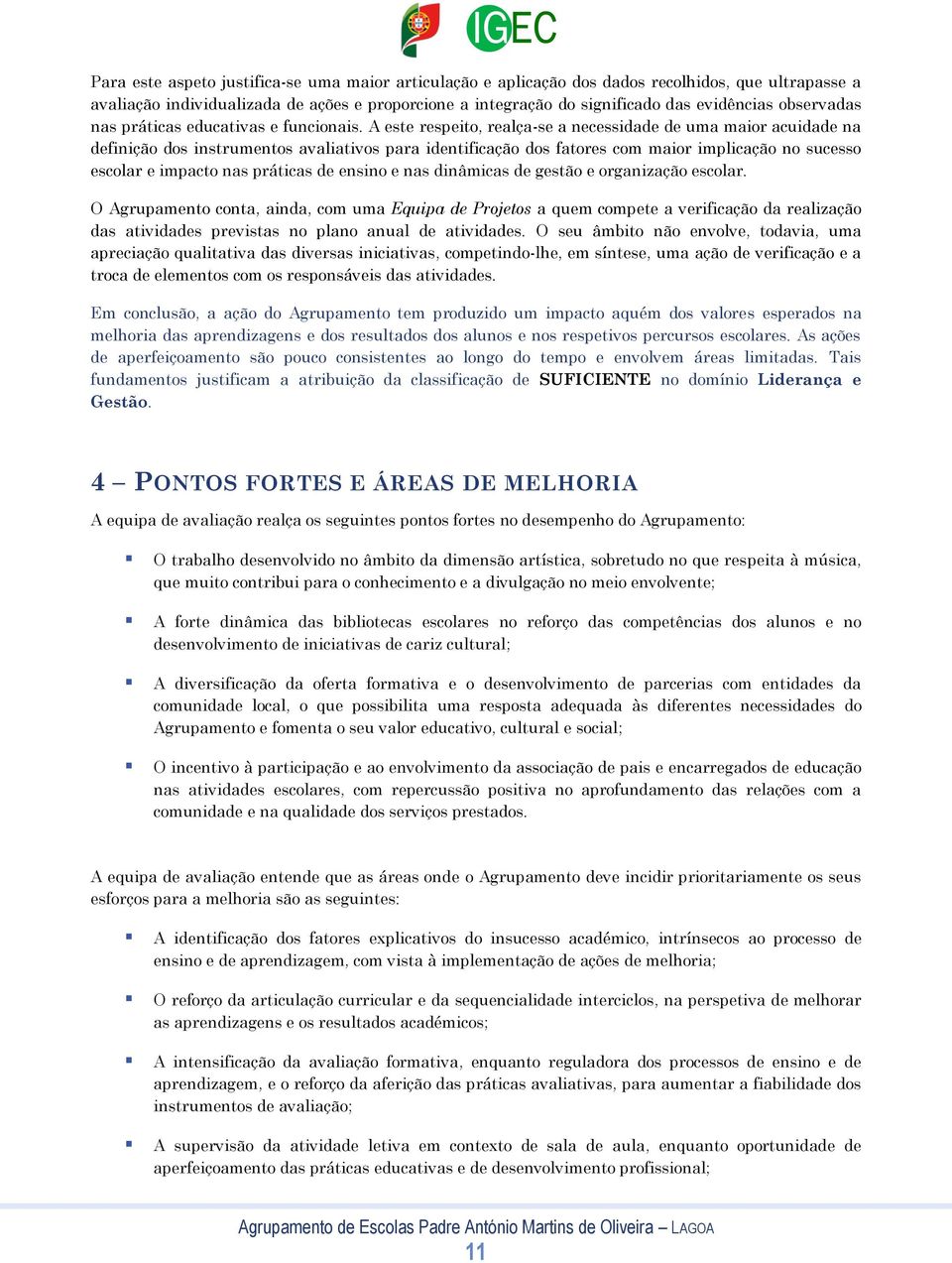 A este respeito, realça-se a necessidade de uma maior acuidade na definição dos instrumentos avaliativos para identificação dos fatores com maior implicação no sucesso escolar e impacto nas práticas