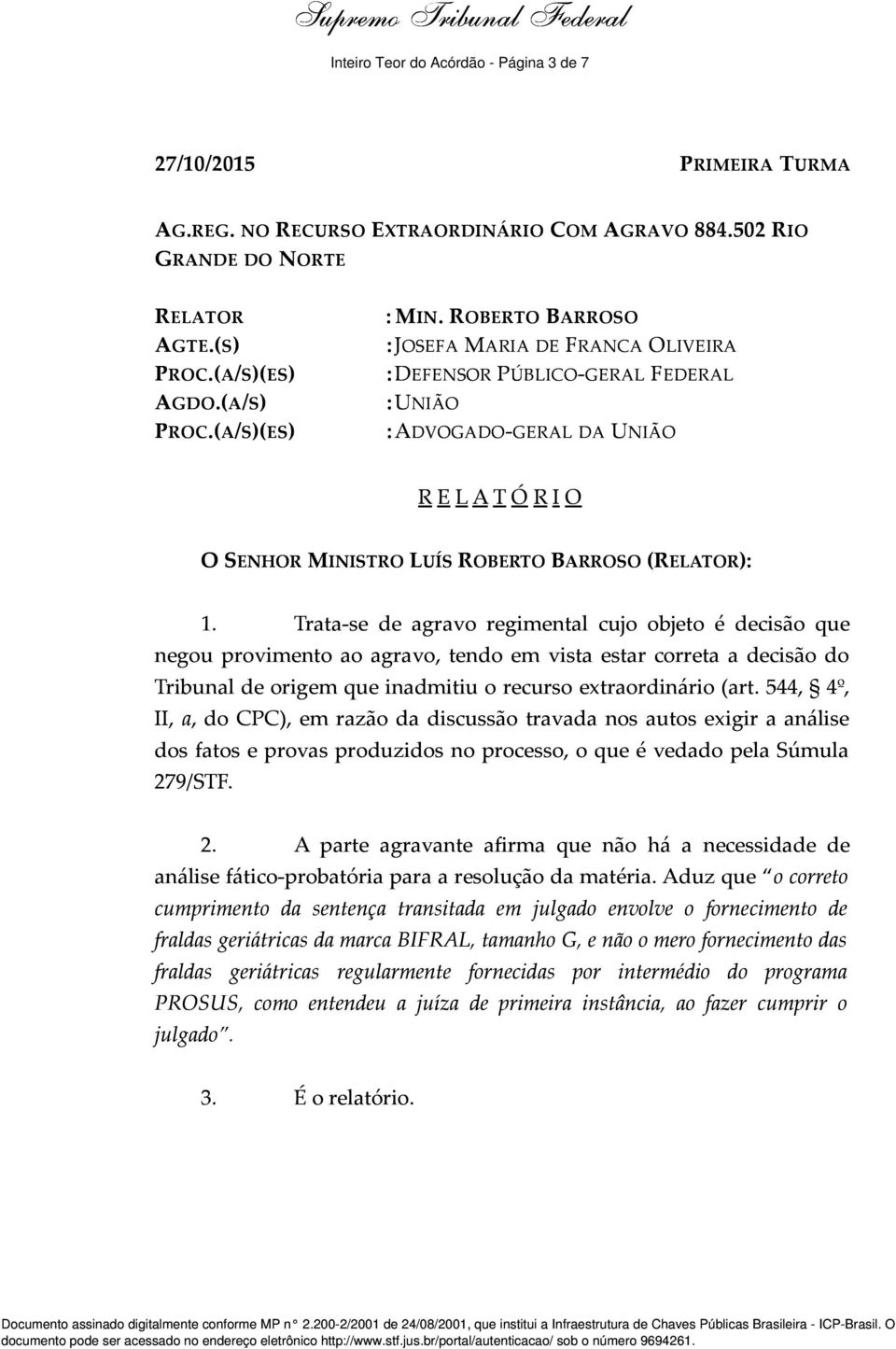 Trata-se de agravo regimental cujo objeto é decisão que negou provimento ao agravo, tendo em vista estar correta a decisão do Tribunal de origem que inadmitiu o recurso extraordinário (art.