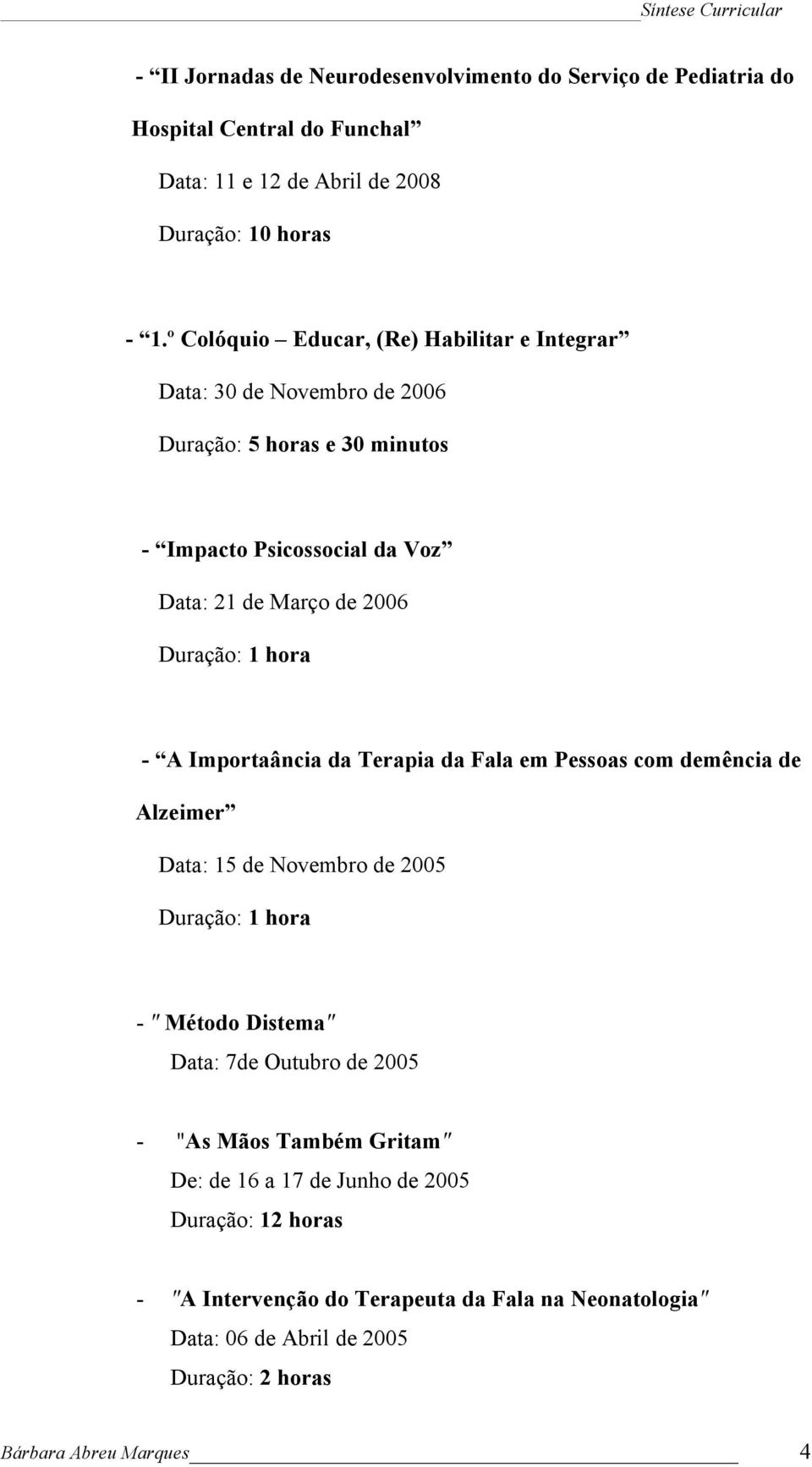 hora - A Importaância da Terapia da Fala em Pessoas com demência de Alzeimer Data: 15 de Novembro de 2005 Duração: 1 hora - " Método Distema" Data: 7de Outubro de 2005 -