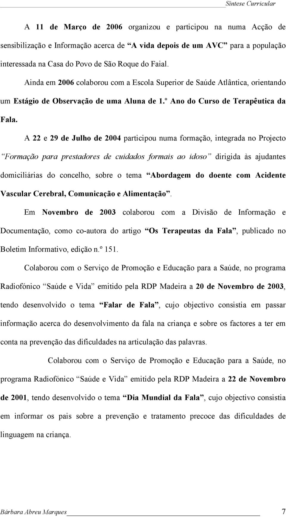 A 22 e 29 de Julho de 2004 participou numa formação, integrada no Projecto Formação para prestadores de cuidados formais ao idoso dirigida às ajudantes domiciliárias do concelho, sobre o tema