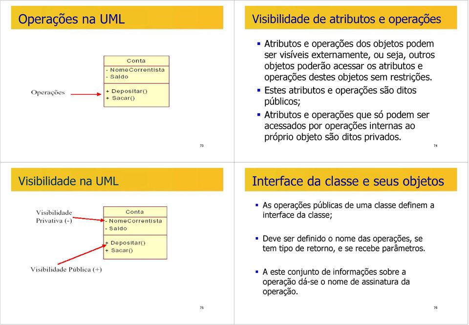 Estes atributos e operações são ditos públicos; Atributos e operações que só podem ser acessados por operações internas ao próprio objeto são ditos privados.