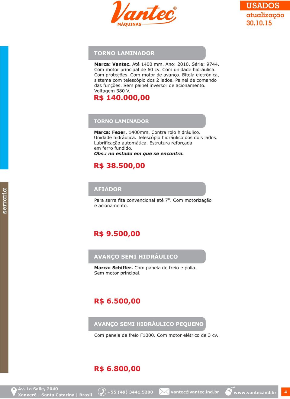 Contra rolo hidráulico. Unidade hidráulica. Telescópio hidráulico dos dois lados. Lubrificação automática. Estrutura reforçada em ferro fundido. Obs.: no estado em que se encontra. R$ 38.