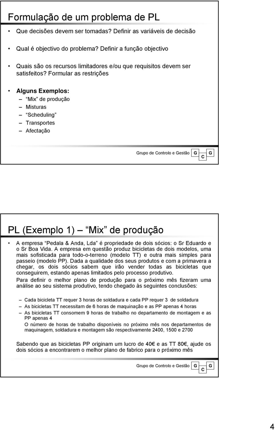 Formular as restrições Alguns Eemplos: Mi de produção Misturas Scheduling Transportes Afectação rupo de ontrolo e estão PL (Eemplo ) Mi de produção A empresa Pedala & Anda, Lda é propriedade de dois