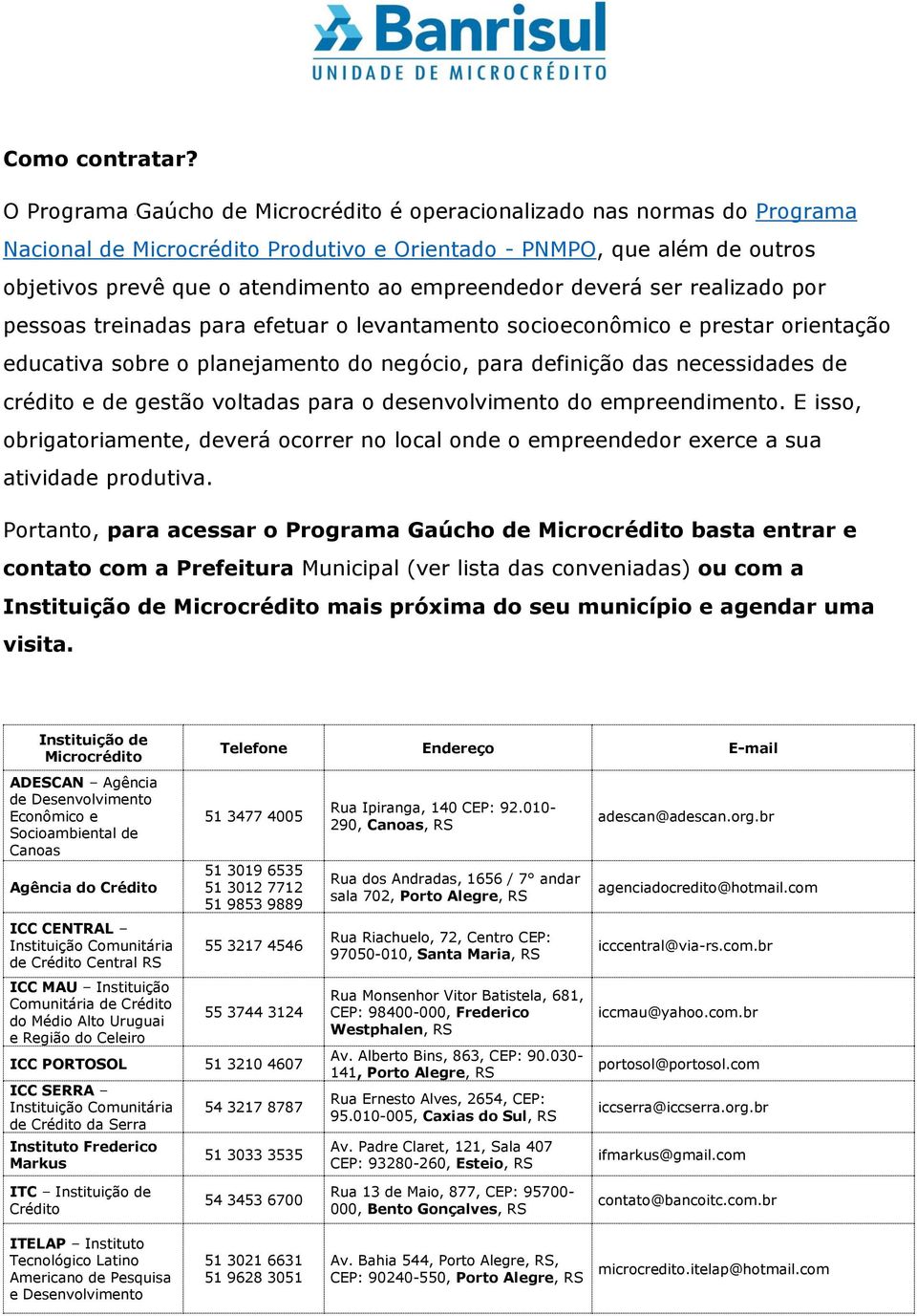 empreendedor deverá ser realizado por pessoas treinadas para efetuar o levantamento socioeconômico e prestar orientação educativa sobre o planejamento do negócio, para definição das necessidades de