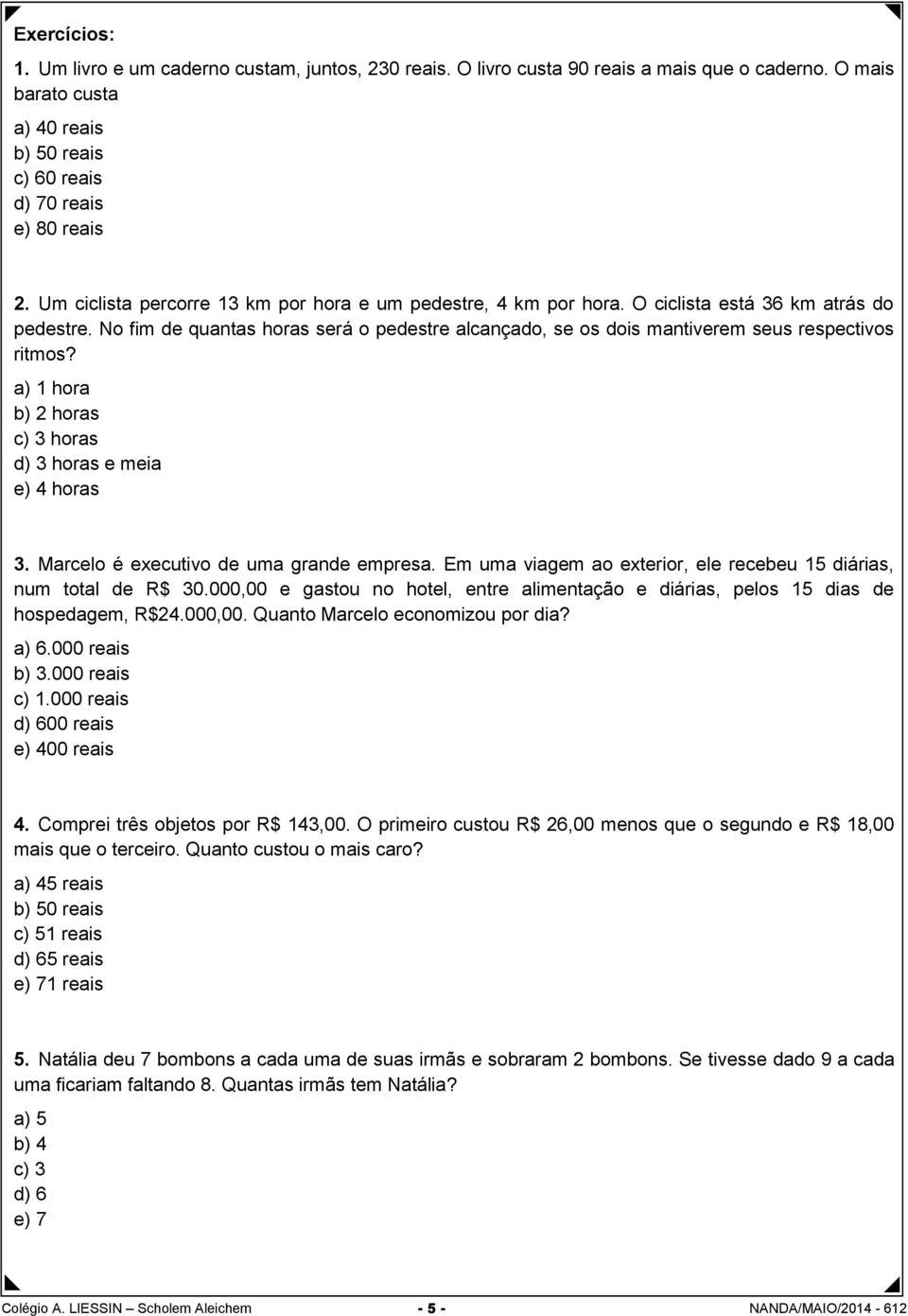 No fim de quantas horas será o pedestre alcançado, se os dois mantiverem seus respectivos ritmos? a) 1 hora b) 2 horas c) 3 horas d) 3 horas e meia e) 4 horas 3.