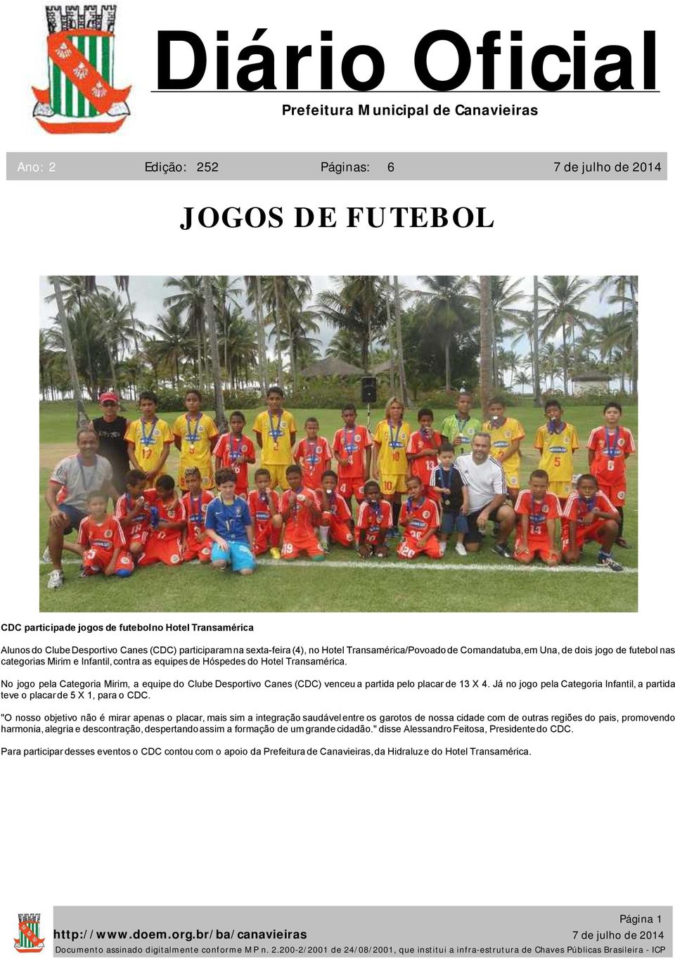 No jogo pela Categoria Mirim, a equipe do Clube Desportivo Canes (CDC) venceu a partida pelo placar de 13 X 4. Já no jogo pela Categoria Infantil, a partida teve o placar de 5 X 1, para o CDC.