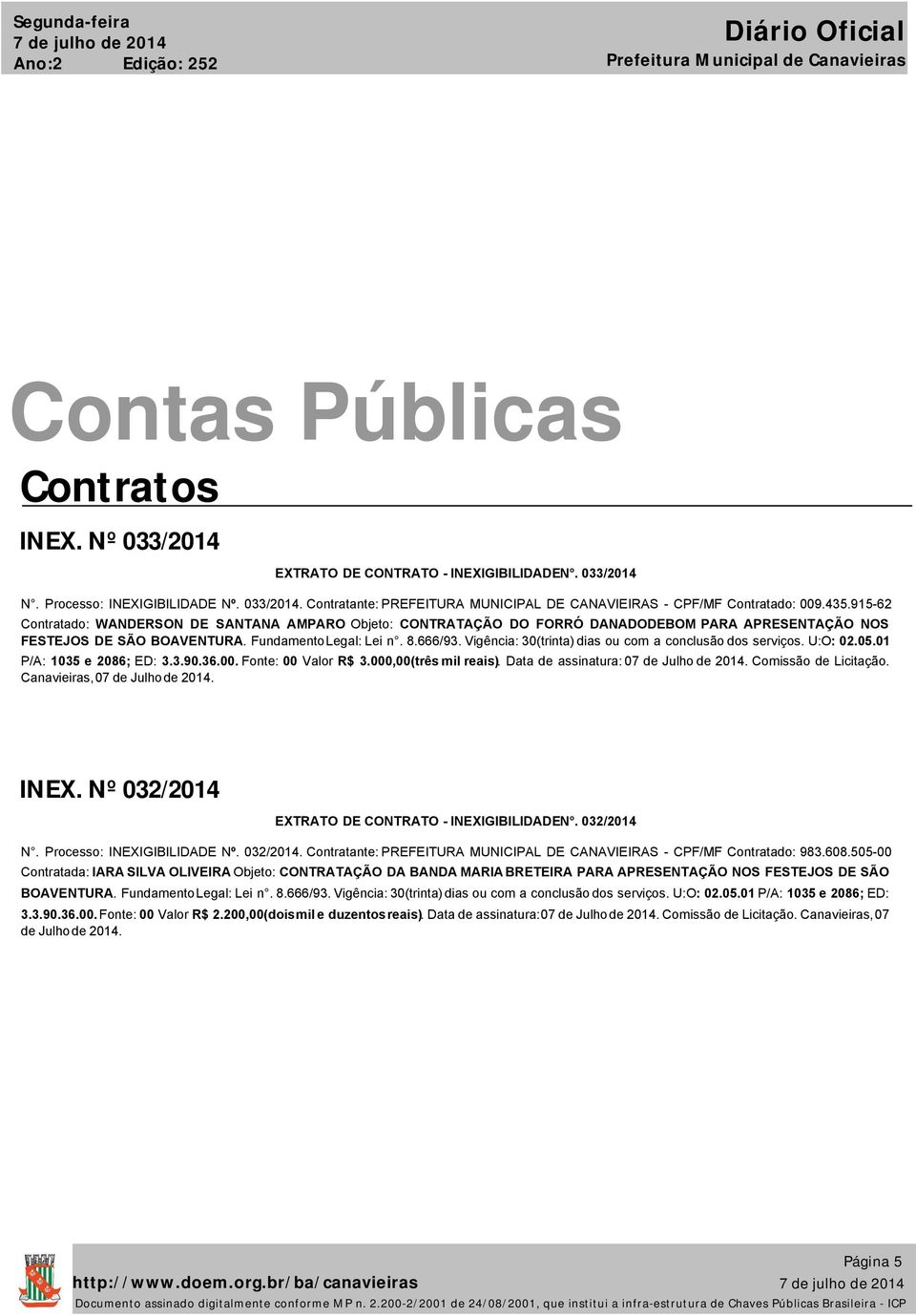 Vigência: 30(trinta) dias ou com a conclusão dos serviços. U:O: 02.05.01 P/A: 1035 e 2086; ED: 3.3.90.36.00. Fonte: 00 Valor R$ 3.000,00(três mil reais). Data de assinatura: 07 de Julho de 2014.