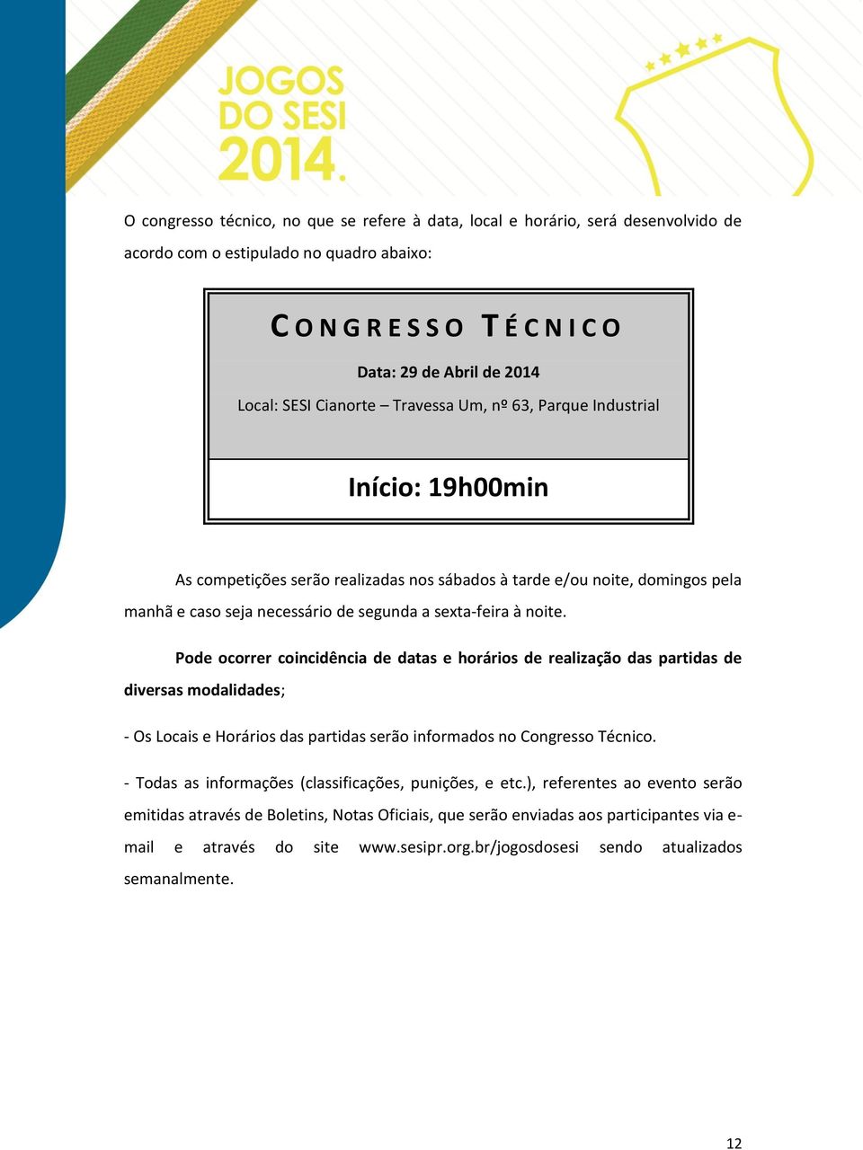 noite. Pode ocorrer coincidência de datas e horários de realização das partidas de diversas modalidades; - Os Locais e Horários das partidas serão informados no Congresso Técnico.