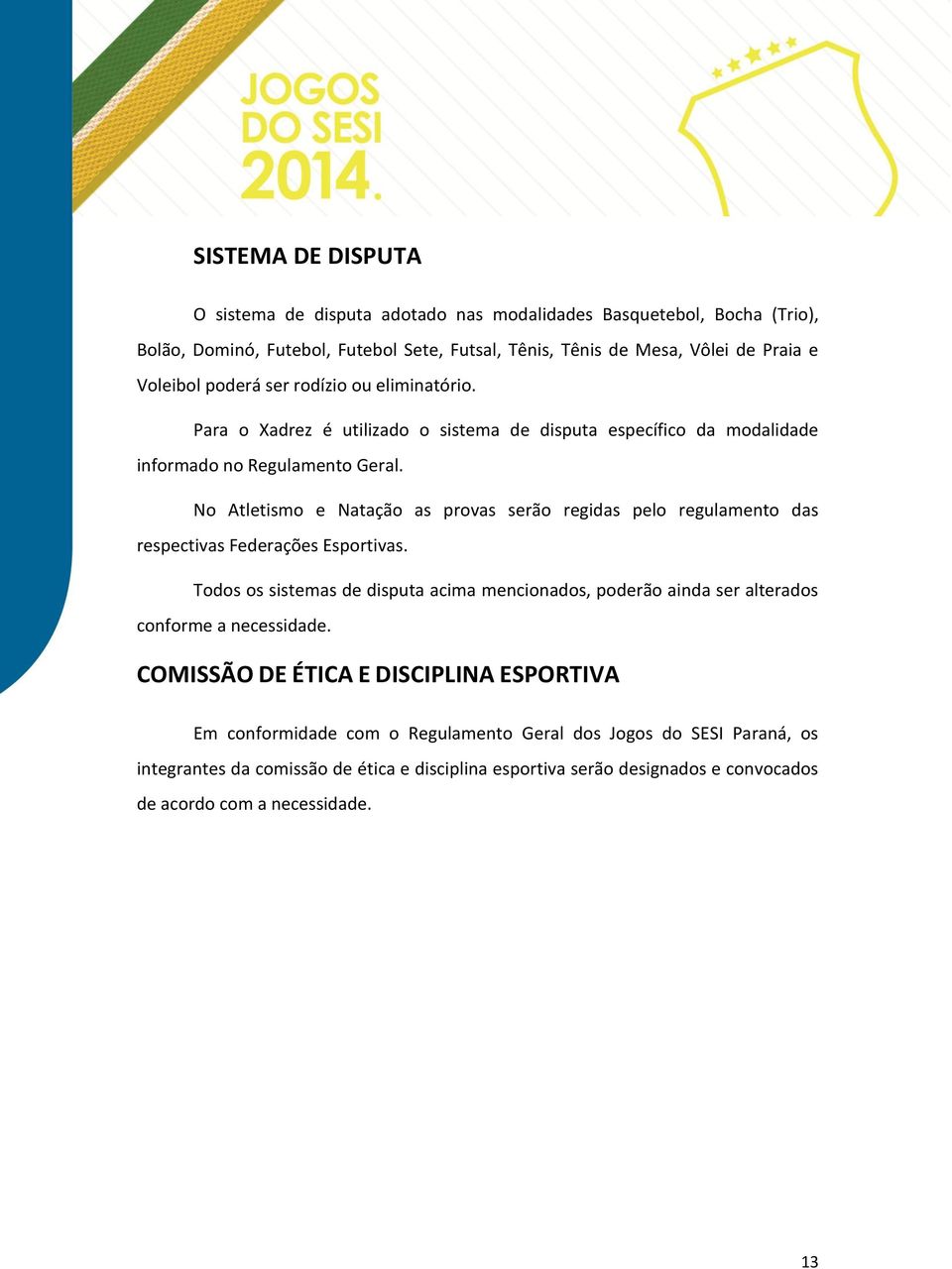 No Atletismo e Natação as provas serão regidas pelo regulamento das respectivas Federações Esportivas.