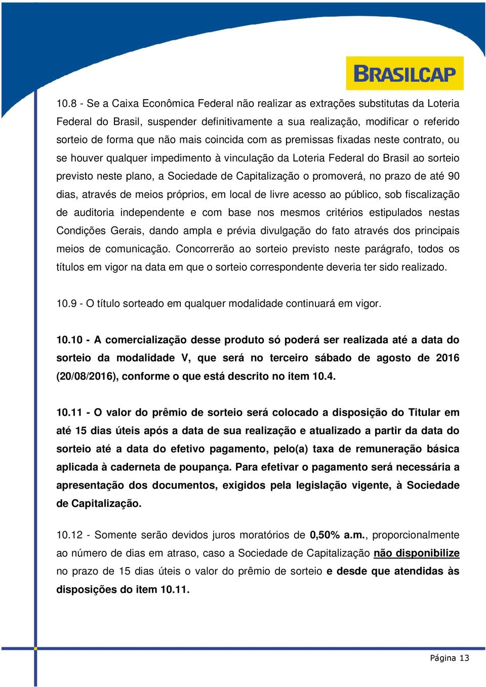 promoverá, no prazo de até 90 dias, através de meios próprios, em local de livre acesso ao público, sob fiscalização de auditoria independente e com base nos mesmos critérios estipulados nestas