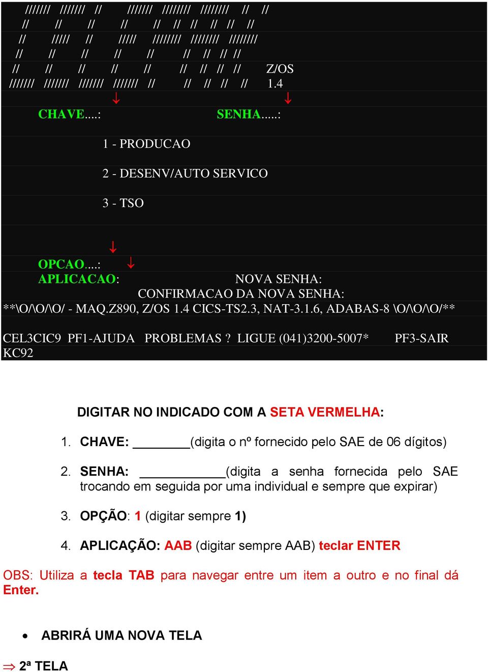 4 CICS-TS2.3, NAT-3.1.6, ADABAS-8 \O/\O/\O/** CEL3CIC9 PF1-AJUDA PROBLEMAS? LIGUE (041)3200-5007* KC92 PF3-SAIR DIGITAR NO INDICADO COM A SETA VERMELHA: 1.