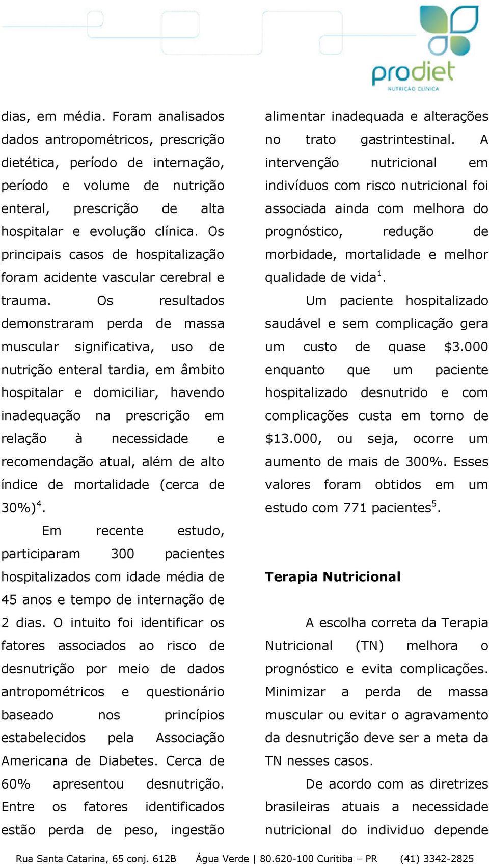 Os resultados demonstraram perda de massa muscular significativa, uso de nutrição enteral tardia, em âmbito hospitalar e domiciliar, havendo inadequação na prescrição em relação à necessidade e