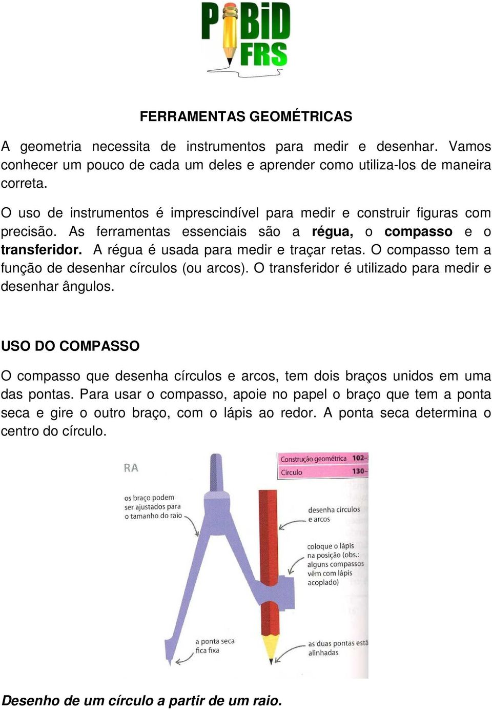 O compasso tem a função de desenhar círculos (ou arcos). O transferidor é utilizado para medir e desenhar ângulos.