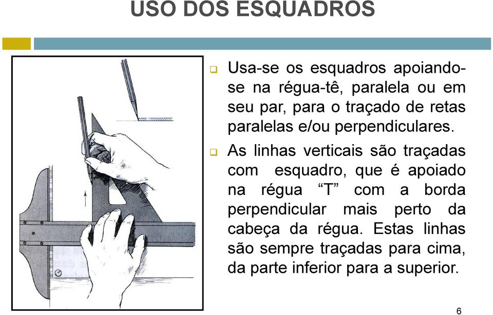 As linhas verticais são traçadas com esquadro, que é apoiado na régua T com a borda